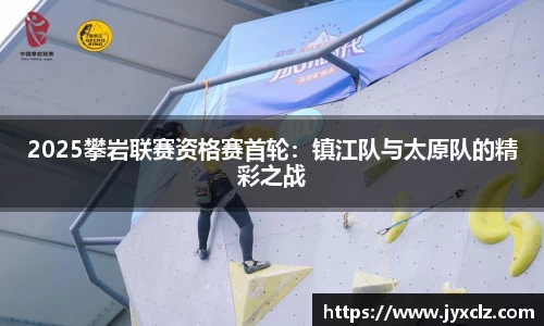 2025攀岩联赛资格赛首轮：镇江队与太原队的精彩之战