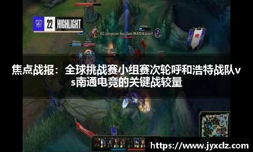 焦点战报：全球挑战赛小组赛次轮呼和浩特战队vs南通电竞的关键战较量