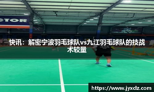 快讯：解密宁波羽毛球队vs九江羽毛球队的技战术较量