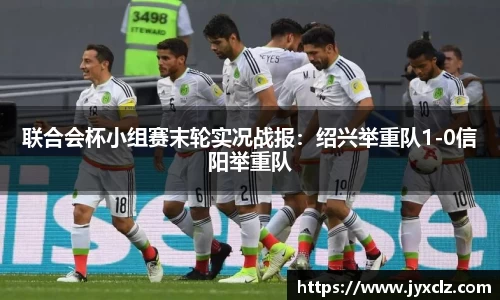 联合会杯小组赛末轮实况战报：绍兴举重队1-0信阳举重队