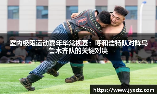 室内极限运动嘉年华常规赛：呼和浩特队对阵乌鲁木齐队的关键对决