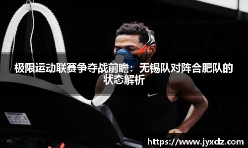 极限运动联赛争夺战前瞻：无锡队对阵合肥队的状态解析