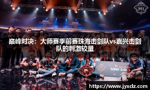 巅峰对决：大师赛季前赛珠海击剑队vs嘉兴击剑队的刺激较量