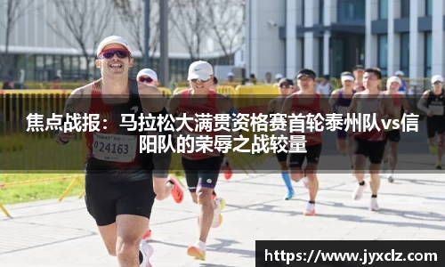 焦点战报：马拉松大满贯资格赛首轮泰州队vs信阳队的荣辱之战较量