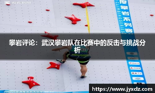 攀岩评论：武汉攀岩队在比赛中的反击与挑战分析