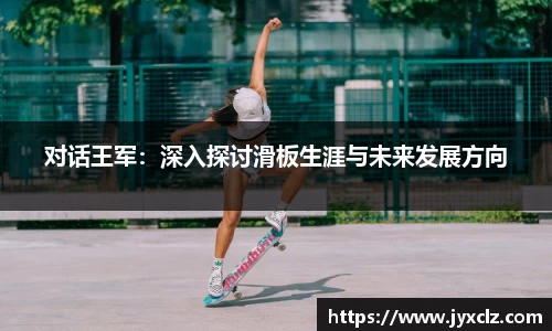 对话王军：深入探讨滑板生涯与未来发展方向