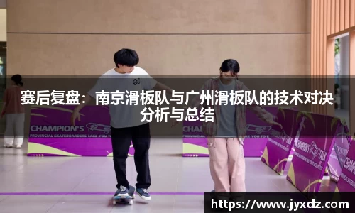 赛后复盘：南京滑板队与广州滑板队的技术对决分析与总结