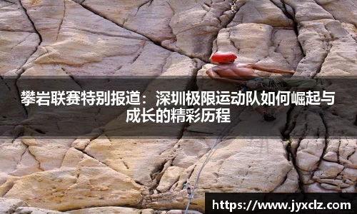 攀岩联赛特别报道：深圳极限运动队如何崛起与成长的精彩历程