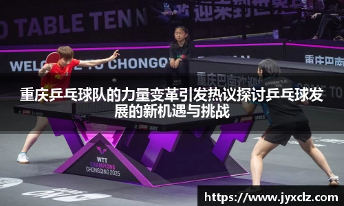 重庆乒乓球队的力量变革引发热议探讨乒乓球发展的新机遇与挑战