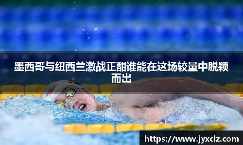 墨西哥与纽西兰激战正酣谁能在这场较量中脱颖而出